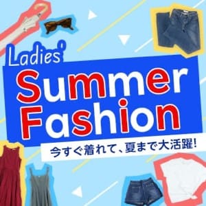 Ladies' Summer Fashion　今すぐ着れて、夏まで大活躍！
